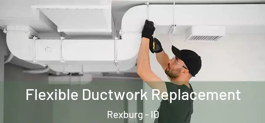  Flexible Ductwork Replacement Rexburg - ID